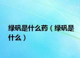 绿矾是什么药（绿矾是什么）