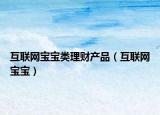 互联网宝宝类理财产品（互联网宝宝）