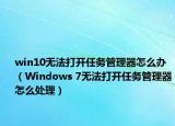 win10无法打开任务管理器怎么办（Windows 7无法打开任务管理器怎么处理）