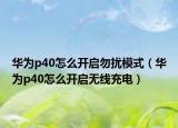 华为p40怎么开启勿扰模式（华为p40怎么开启无线充电）