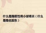 什么是隐匿性肾小球肾炎（什么是隐名股东）