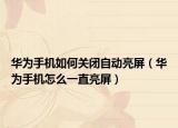 华为手机如何关闭自动亮屏（华为手机怎么一直亮屏）