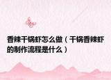 香辣干锅虾怎么做（干锅香辣虾的制作流程是什么）