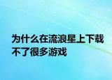 为什么在流浪星上下载不了很多游戏