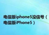 电信版iphone5没信号（电信版iPhone5）