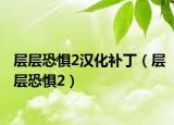 层层恐惧2汉化补丁（层层恐惧2）