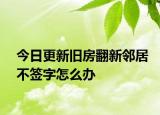 今日更新旧房翻新邻居不签字怎么办