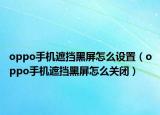 oppo手机遮挡黑屏怎么设置（oppo手机遮挡黑屏怎么关闭）