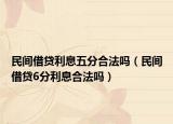 民间借贷利息五分合法吗（民间借贷6分利息合法吗）