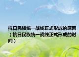 抗日民族统一战线正式形成的原因（抗日民族统一战线正式形成的时间）
