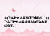 qq飞车什么道具可以开出钻皇（qq飞车开什么道具能得末路狂花和五喷帝王?）