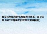 夏至未至电视剧免费观看白敬亭（夏至未至 2017年陈学冬白敬亭主演电视剧）