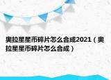 奥拉星星币碎片怎么合成2021（奥拉星星币碎片怎么合成）