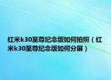 红米k30至尊纪念版如何拍照（红米k30至尊纪念版如何分屏）