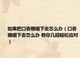 如果把口香糖咽下去怎么办（口香糖咽下去怎么办 教你几招轻松应对）