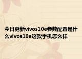 今日更新vivos10e参数配置是什么vivos10e这款手机怎么样