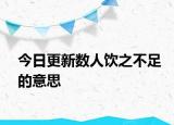 今日更新数人饮之不足的意思