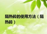 隔热砖的使用方法（隔热砖）