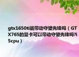 gtx1650ti能带动守望先锋吗（GTX765的显卡可以带动守望先锋吗?i5cpu）