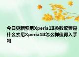 今日更新索尼Xperia1II参数配置是什么索尼Xperia1II怎么样值得入手吗