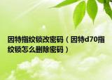 因特指纹锁改密码（因特d70指纹锁怎么删除密码）