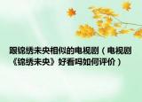 跟锦绣未央相似的电视剧（电视剧《锦绣未央》好看吗如何评价）