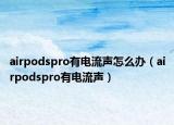 airpodspro有电流声怎么办（airpodspro有电流声）