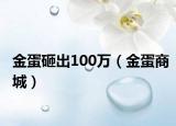 金蛋砸出100万（金蛋商城）