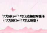 华为随行wifi3怎么连接智慧生活（华为随行wifi3怎么使用）