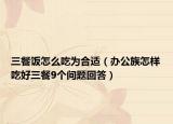 三餐饭怎么吃为合适（办公族怎样吃好三餐9个问题回答）