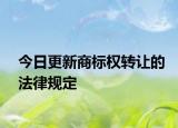 今日更新商标权转让的法律规定