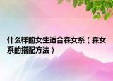 什么样的女生适合森女系（森女系的搭配方法）