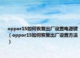 oppor15如何恢复出厂设置电源键（oppor15如何恢复出厂设置方法）