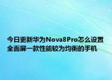 今日更新华为Nova8Pro怎么设置全面屏一款性能较为均衡的手机