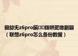 鑱旀兂z6pro鎭㈠鍑哄巶璁剧疆（联想z6pro怎么备份数据）