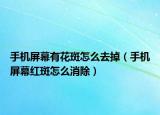 手机屏幕有花斑怎么去掉（手机屏幕红斑怎么消除）