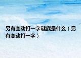另有变动打一字谜底是什么（另有变动打一字）