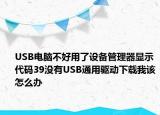 USB电脑不好用了设备管理器显示代码39没有USB通用驱动下载我该怎么办