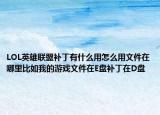 LOL英雄联盟补丁有什么用怎么用文件在哪里比如我的游戏文件在E盘补丁在D盘
