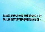 行政处罚后还涉及民事赔偿吗（行政处罚后有没有民事赔偿的内容）