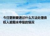 今日更新要通过什么方法处理债权人逾期未申报的情况
