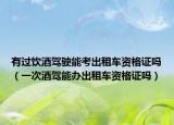 有过饮酒驾驶能考出租车资格证吗（一次酒驾能办出租车资格证吗）