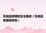 乳制品有哪些安全隐患（乳制品有哪些种类）