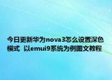 今日更新华为nova3怎么设置深色模式  以emui9系统为例图文教程