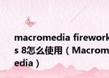 macromedia fireworks 8怎么使用（Macromedia）