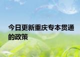 今日更新重庆专本贯通的政策