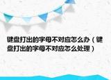 键盘打出的字母不对应怎么办（键盘打出的字母不对应怎么处理）