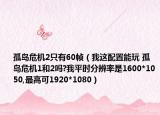 孤岛危机2只有60帧（我这配置能玩 孤岛危机1和2吗?我平时分辨率是1600*1050,最高可1920*1080）