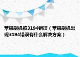 苹果刷机报3194错误（苹果刷机出现3194错误有什么解决方案）