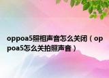 oppoa5照相声音怎么关闭（oppoa5怎么关拍照声音）